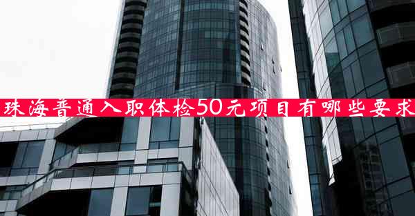 珠海普通入职体检50元项目有哪些要求