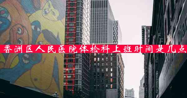 香洲区人民医院体检科上班时间是几点