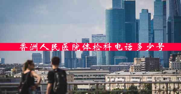 香洲人民医院体检科电话多少号