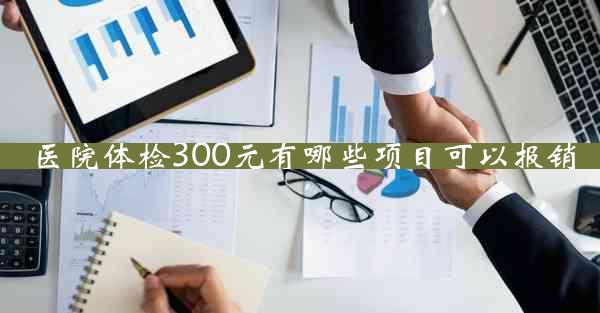 医院体检300元有哪些项目可以报销