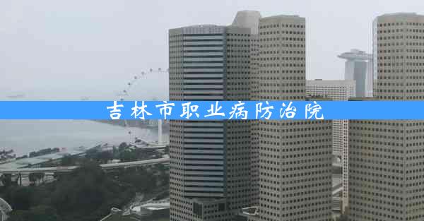 吉林市职业病防治院