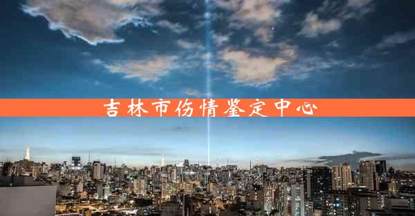 吉林市伤情鉴定中心