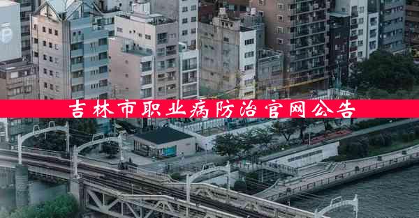 吉林市职业病防治官网公告