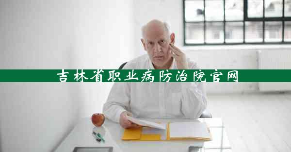 吉林省职业病防治院官网