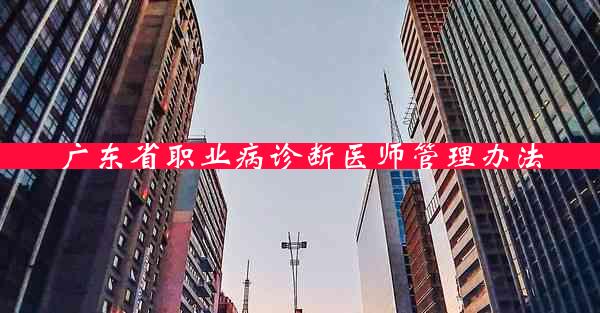 广东省职业病诊断医师管理办法