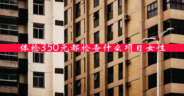 体检350元都检查什么项目女性