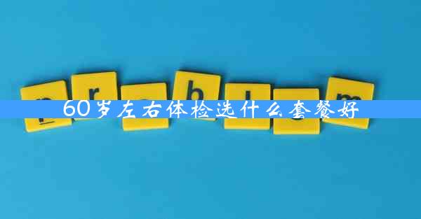 60岁左右体检选什么套餐好