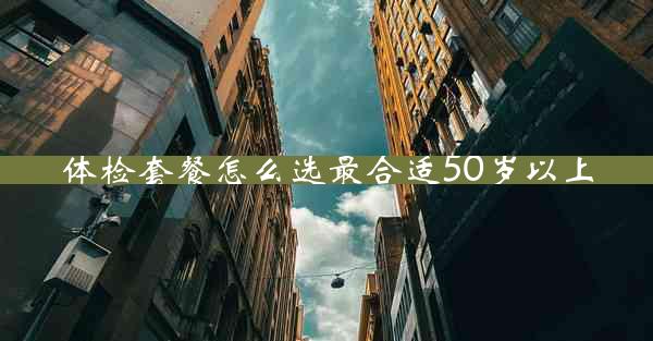 体检套餐怎么选最合适50岁以上