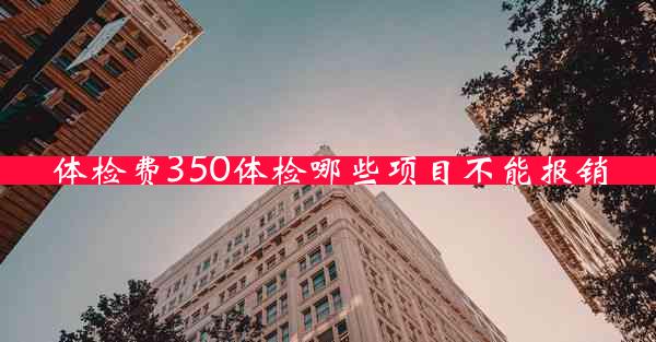 体检费350体检哪些项目不能报销