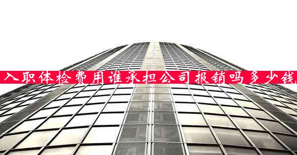 入职体检费用谁承担公司报销吗多少钱