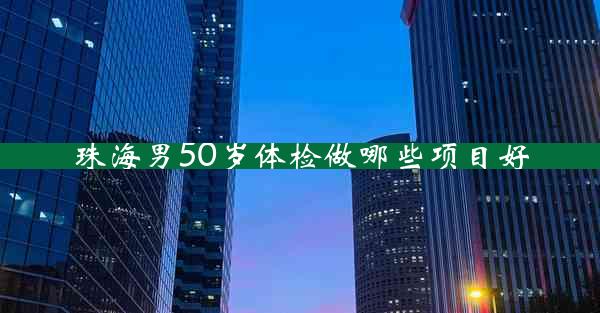 珠海男50岁体检做哪些项目好