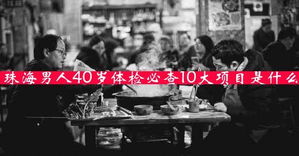 珠海男人40岁体检必查10大项目是什么