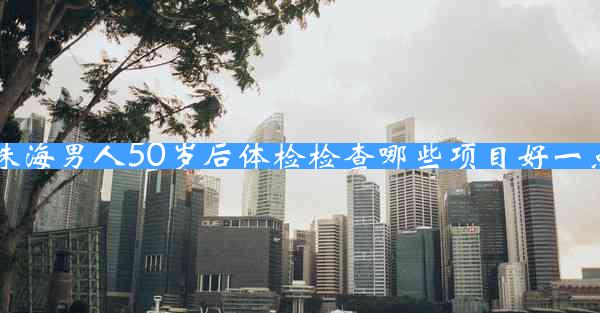 珠海男人50岁后体检检查哪些项目好一点