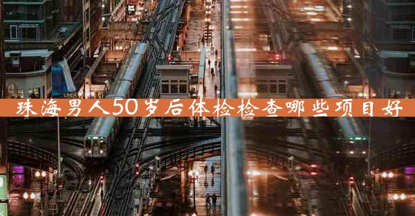 珠海男人50岁后体检检查哪些项目好