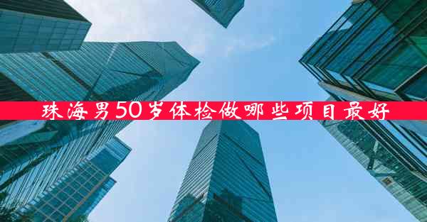 珠海男50岁体检做哪些项目最好