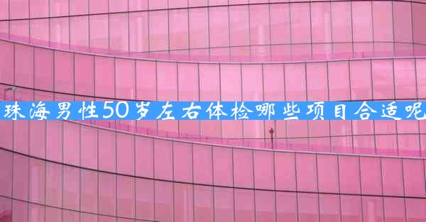 珠海男性50岁左右体检哪些项目合适呢