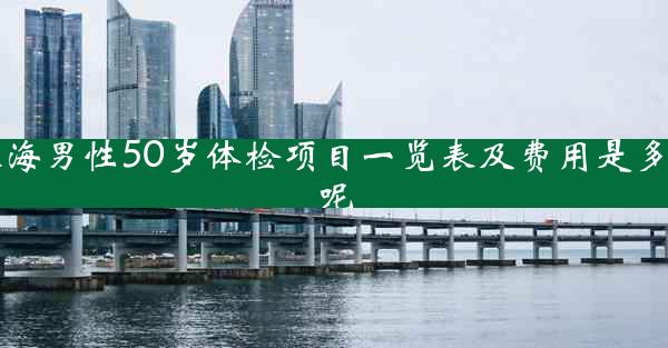 珠海男性50岁体检项目一览表及费用是多少呢