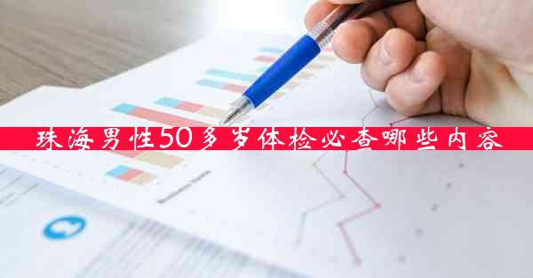 珠海男性50多岁体检必查哪些内容