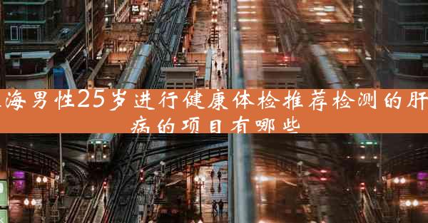 珠海男性25岁进行健康体检推荐检测的肝脏病的项目有哪些