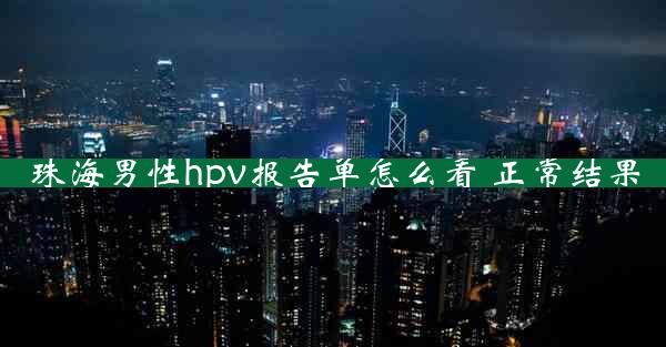 珠海男性hpv报告单怎么看 正常结果