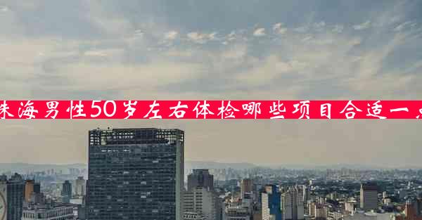 珠海男性50岁左右体检哪些项目合适一点