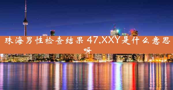 珠海男性检查结果 47,XXY是什么意思呀