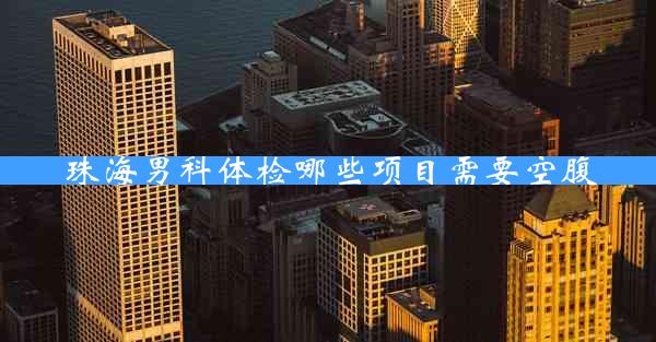 珠海男科体检哪些项目需要空腹