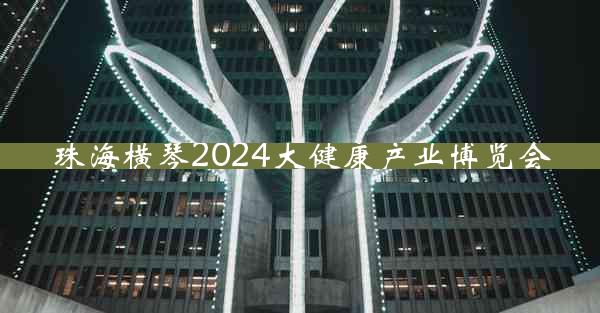 珠海横琴2024大健康产业博览会