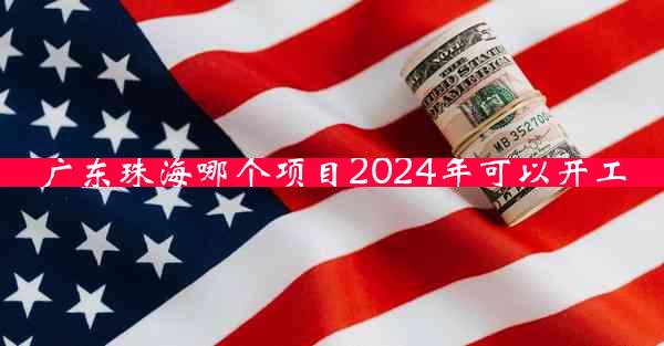 广东珠海哪个项目2024年可以开工