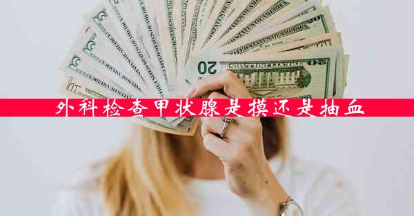 外科检查甲状腺是摸还是抽血