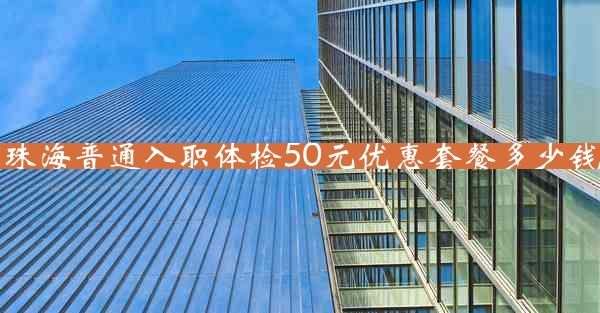 珠海普通入职体检50元优惠套餐多少钱