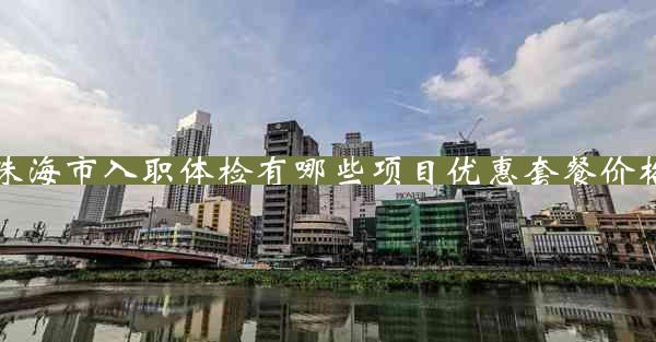 珠海市入职体检有哪些项目优惠套餐价格