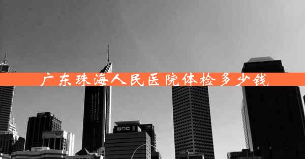 广东珠海人民医院体检多少钱