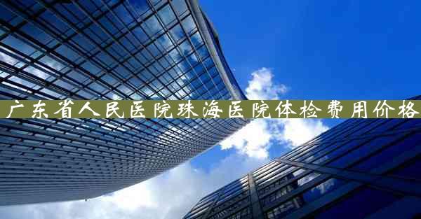 广东省人民医院珠海医院体检费用价格