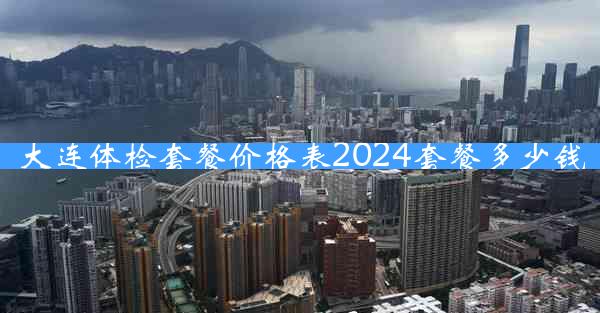 大连体检套餐价格表2024套餐多少钱