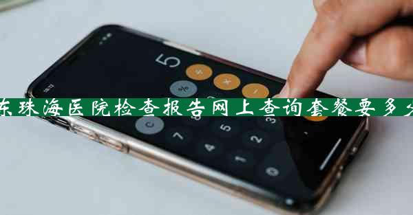 广东珠海医院检查报告网上查询套餐要多少钱