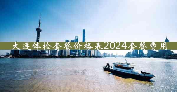 大连体检套餐价格表2024套餐费用