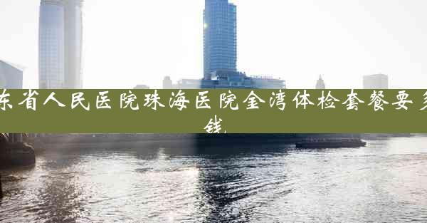 广东省人民医院珠海医院金湾体检套餐要多少钱