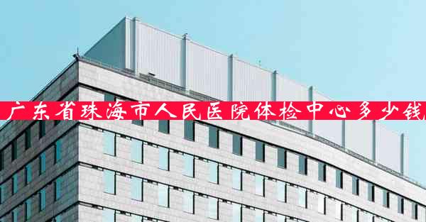 广东省珠海市人民医院体检中心多少钱