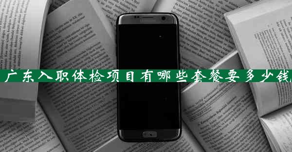 广东入职体检项目有哪些套餐要多少钱