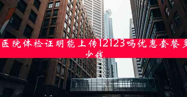 医院体检证明能上传12123吗优惠套餐多少钱