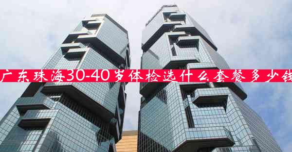 广东珠海30-40岁体检选什么套餐多少钱