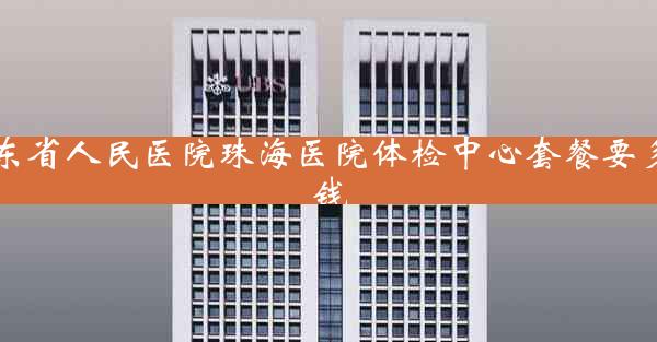 广东省人民医院珠海医院体检中心套餐要多少钱