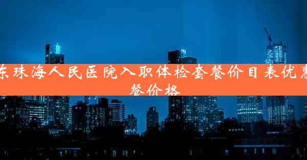 广东珠海人民医院入职体检套餐价目表优惠套餐价格