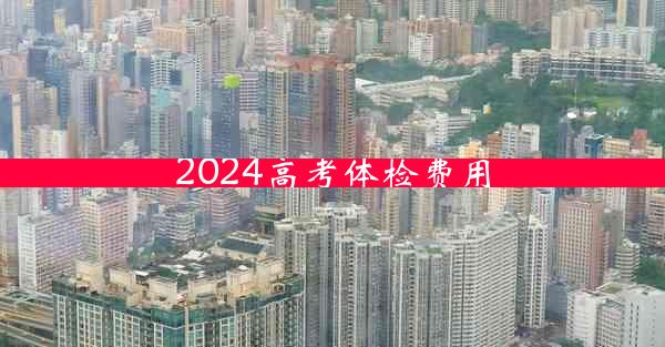 2024高考体检费用