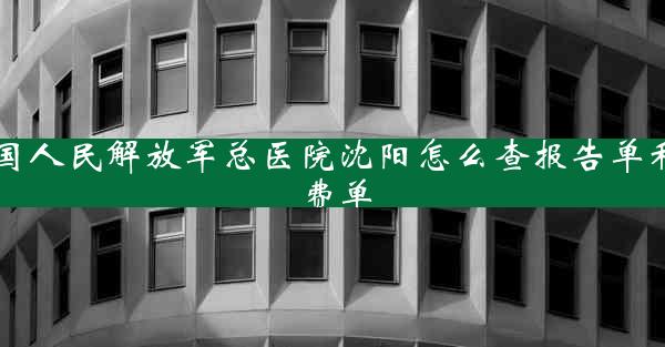 中国人民解放军总医院沈阳怎么查报告单和缴费单