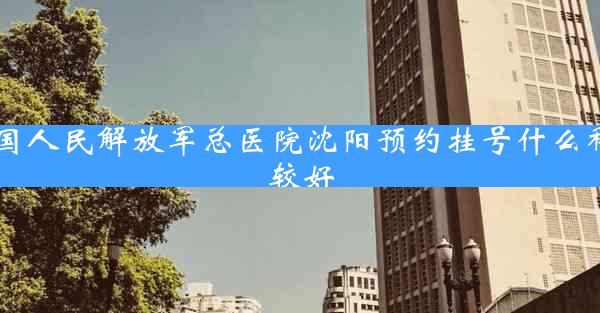 中国人民解放军总医院沈阳预约挂号什么科比较好