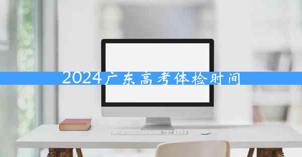 2024广东高考体检时间