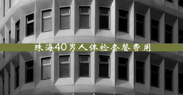 珠海40男人体检套餐费用