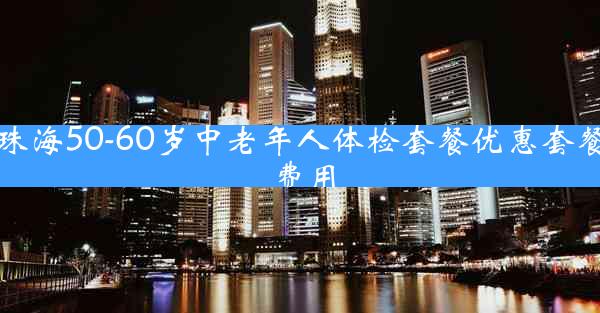 珠海50-60岁中老年人体检套餐优惠套餐费用